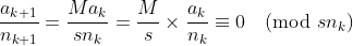 \frac{a_{k+1}}{n_{k+1}} = \frac{Ma_k}{sn_k} = \frac{M}{s} \times \frac{a_k}{n_k} \equiv 0 \pmod{sn_k} \frac{a_{k+1}}{n_{k+1}} = \frac{Ma_k}{sn_k} = \frac{M}{s} \times \frac{a_k}{n_k} \equiv 0 \pmod{sn_k}